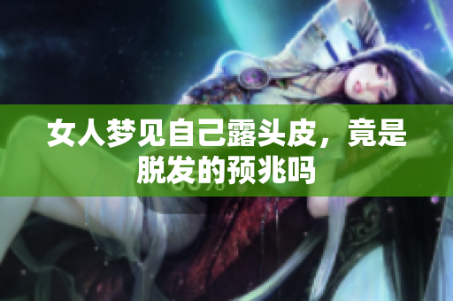 女人梦见自己露头皮，竟是脱发的预兆吗