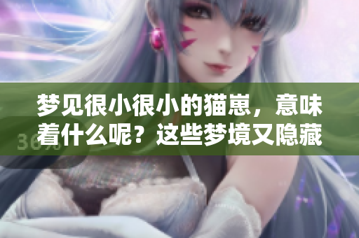 梦见很小很小的猫崽，意味着什么呢？这些梦境又隐藏着怎样的秘密？