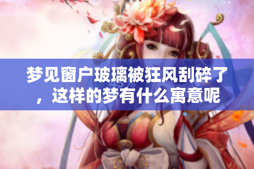 梦见窗户玻璃被狂风刮碎了，这样的梦有什么寓意呢