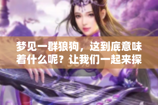 梦见一群狼狗，这到底意味着什么呢？让我们一起来探索一下吧！