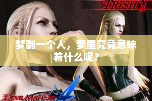 梦到一个人，梦里究竟意味着什么呢？