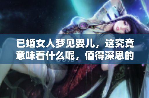 已婚女人梦见婴儿，这究竟意味着什么呢，值得深思的含义在何处？