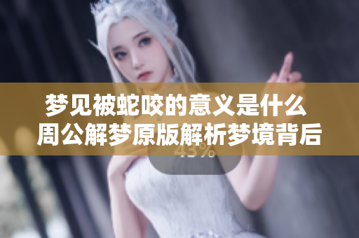 梦见被蛇咬的意义是什么 周公解梦原版解析梦境背后的信息