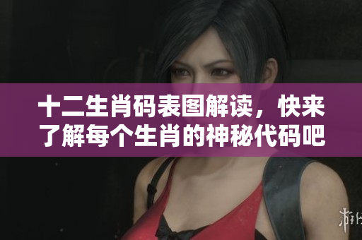 十二生肖码表图解读，快来了解每个生肖的神秘代码吧