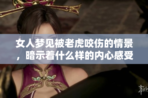 女人梦见被老虎咬伤的情景，暗示着什么样的内心感受呢