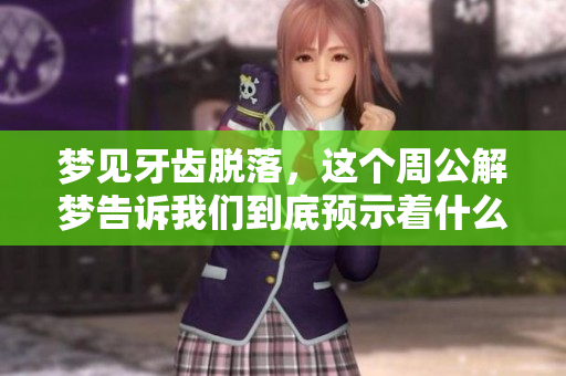 梦见牙齿脱落，这个周公解梦告诉我们到底预示着什么呢