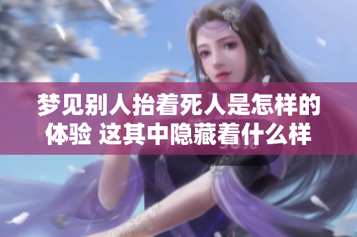 梦见别人抬着死人是怎样的体验 这其中隐藏着什么样的寓意呢