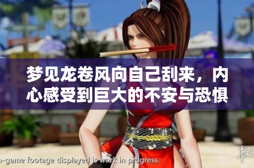 梦见龙卷风向自己刮来，内心感受到巨大的不安与恐惧