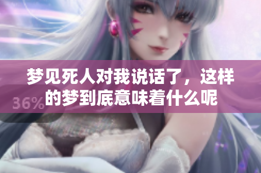 梦见死人对我说话了，这样的梦到底意味着什么呢