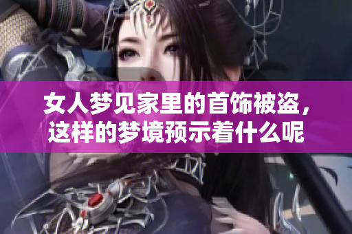 女人梦见家里的首饰被盗，这样的梦境预示着什么呢