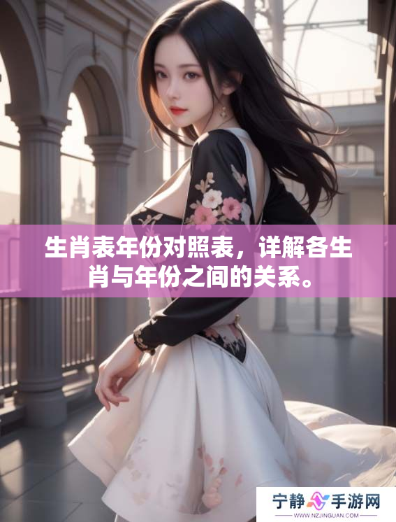 生肖表年份对照表，详解各生肖与年份之间的关系。