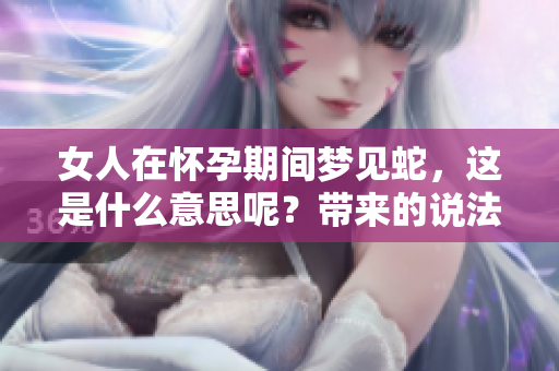女人在怀孕期间梦见蛇，这是什么意思呢？带来的说法你了解吗？