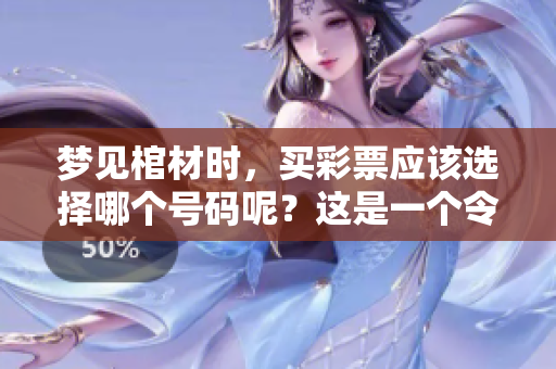 梦见棺材时，买**应该选择哪个号码呢？这是一个令人好奇的问题。