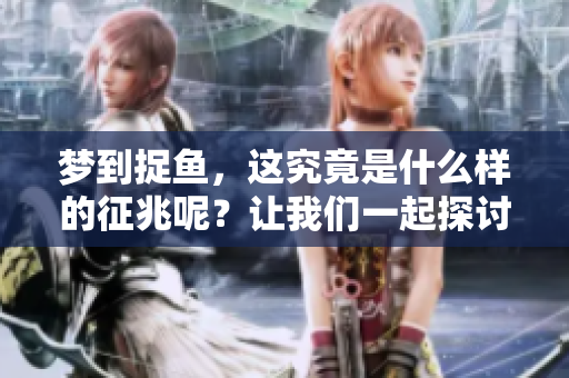 梦到捉鱼，这究竟是什么样的征兆呢？让我们一起探讨一下这个问题。