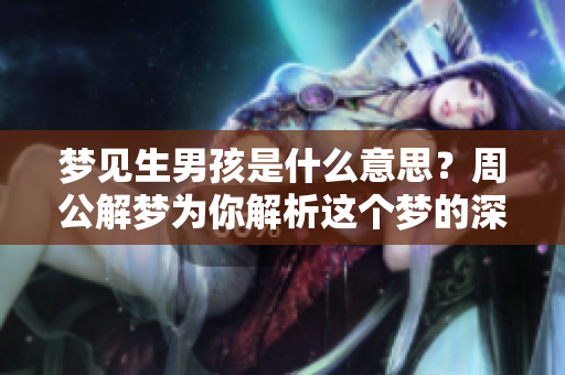 梦见生男孩是什么意思？周公解梦为你解析这个梦的深层含义