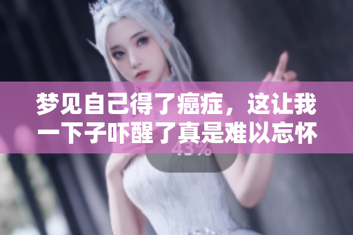 梦见自己得了癌症，这让我一下子吓醒了真是难以忘怀。