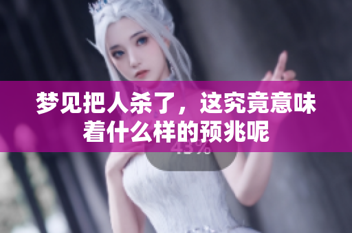 梦见把人杀了，这究竟意味着什么样的预兆呢
