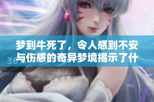 梦到牛死了，令人感到不安与伤感的奇异梦境揭示了什么？