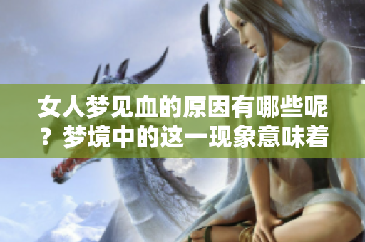 女人梦见血的原因有哪些呢？梦境中的这一现象意味着什么呢？
