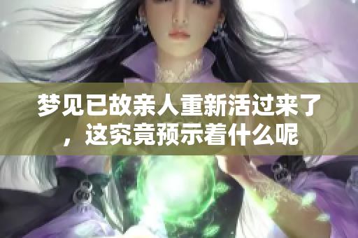 梦见已故亲人重新活过来了，这究竟预示着什么呢
