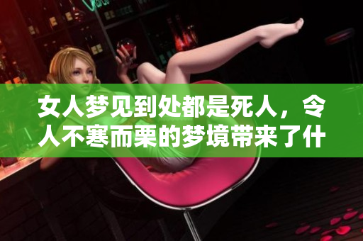 女人梦见到处都是死人，令人不寒而栗的梦境带来了什么警示呢
