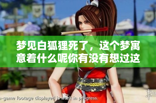 梦见白狐狸死了，这个梦寓意着什么呢你有没有想过这个问题
