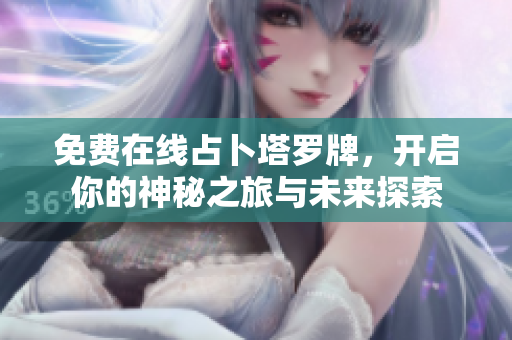 免费在线占卜塔罗牌，开启你的神秘之旅与未来探索