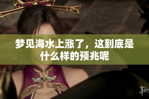 梦见海水上涨了，这到底是什么样的预兆呢