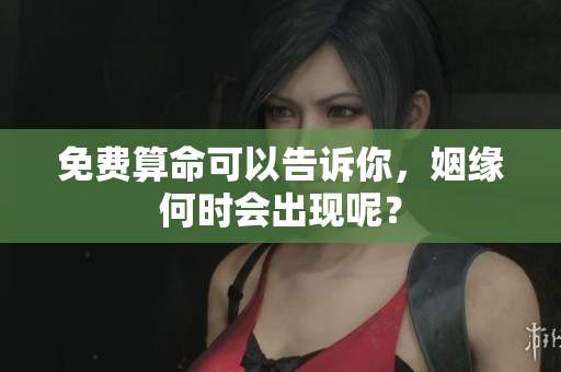 免费算命可以告诉你，姻缘何时会出现呢？