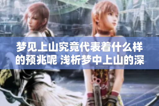 梦见上山究竟代表着什么样的预兆呢 浅析梦中上山的深层含义