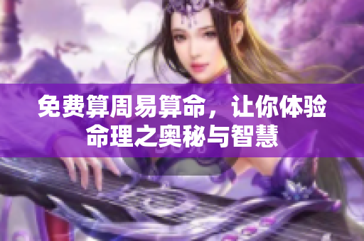 免费算周易算命，让你体验命理之奥秘与智慧