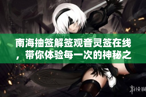 南海抽签解签观音灵签在线，带你体验每一次的神秘之旅