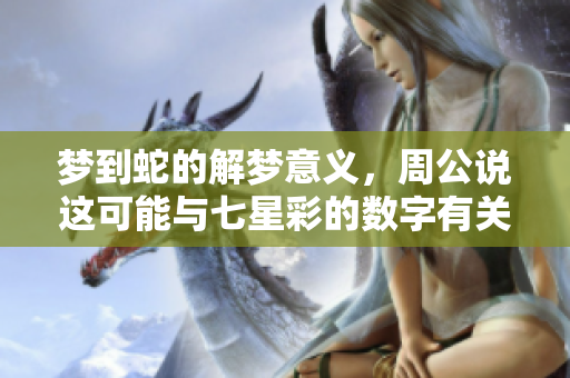 梦到蛇的解梦意义，周公说这可能与七星彩的数字有关