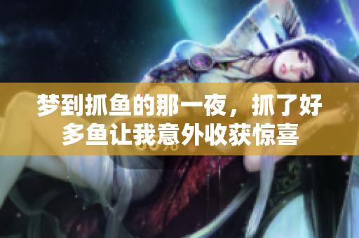 梦到抓鱼的那一夜，抓了好多鱼让我意外收获惊喜