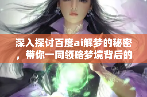 深入探讨百度ai解梦的秘密，带你一同领略梦境背后的奥妙
