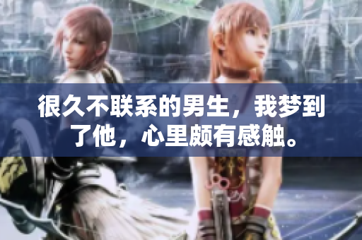 很久不联系的男生，我梦到了他，心里颇有感触。