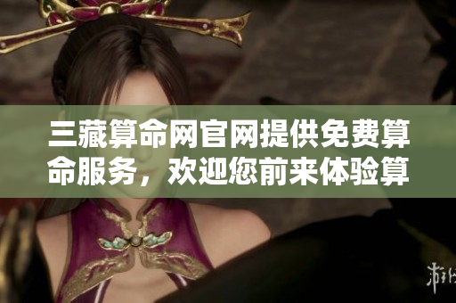 三藏算命网官网提供免费算命服务，欢迎您前来体验算命的乐趣