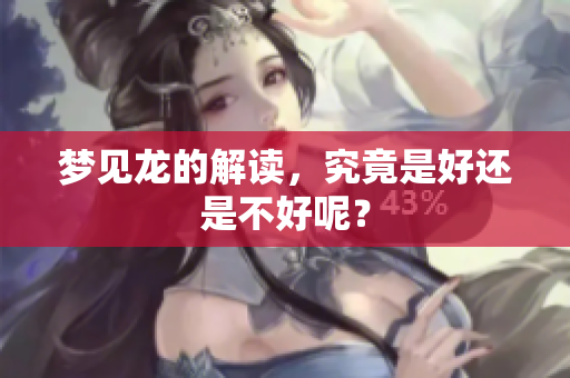 梦见龙的解读，究竟是好还是不好呢？
