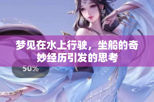 梦见在水上行驶，坐船的奇妙经历引发的思考