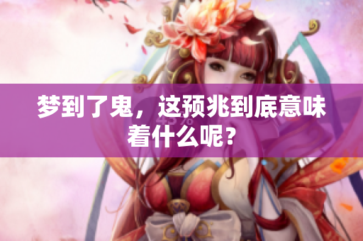 梦到了鬼，这预兆到底意味着什么呢？