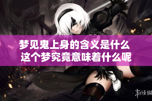 梦见鬼上身的含义是什么 这个梦究竟意味着什么呢