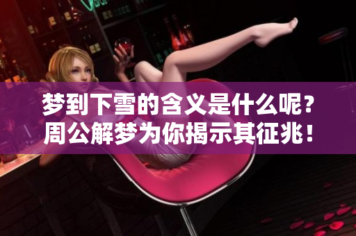 梦到下雪的含义是什么呢？周公解梦为你揭示其征兆！