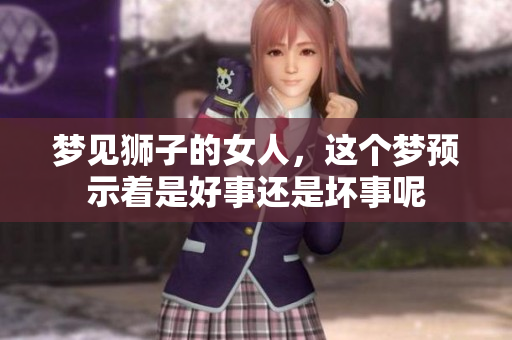 梦见狮子的女人，这个梦预示着是好事还是坏事呢