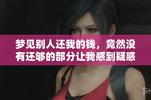 梦见别人还我的钱，竟然没有还够的部分让我感到疑惑