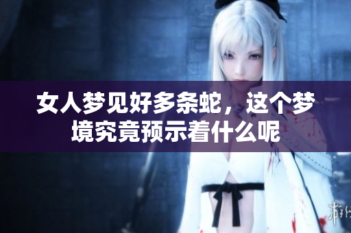 女人梦见好多条蛇，这个梦境究竟预示着什么呢