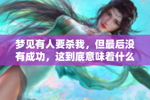 梦见有人要杀我，但最后没有成功，这到底意味着什么呢