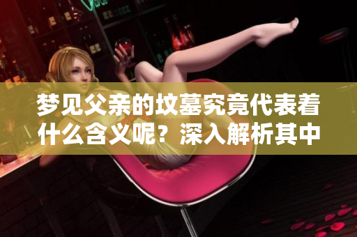 梦见父亲的坟墓究竟代表着什么含义呢？深入解析其中的梦境象征。