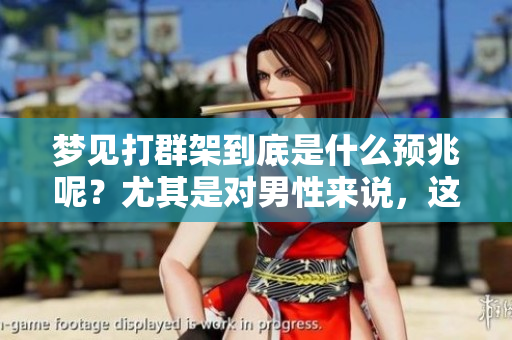 梦见打群架到底是什么预兆呢？尤其是对男性来说，这会有什么特别的意义？