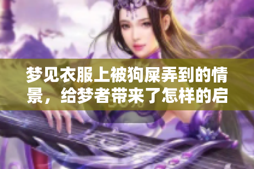 梦见衣服上被狗屎弄到的情景，给梦者带来了怎样的启示呢？