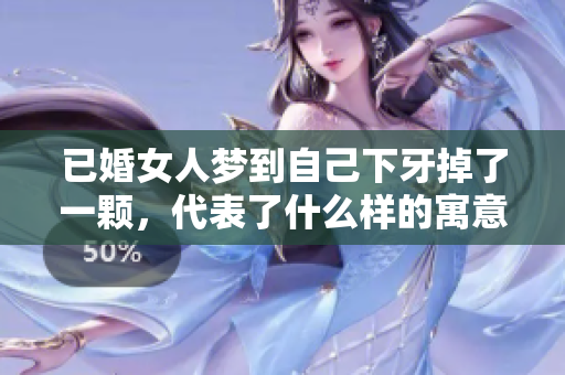 已婚女人梦到自己下牙掉了一颗，代表了什么样的寓意呢？你知道吗？
